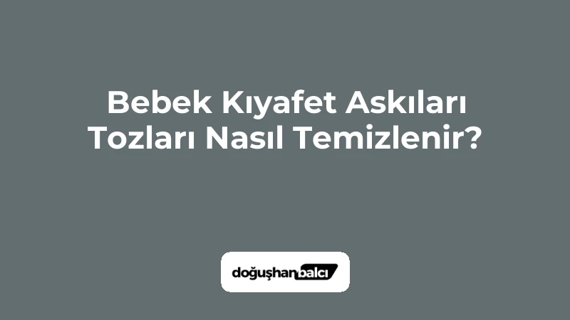 Bebek Kıyafet Askıları Tozları Nasıl Temizlenir?